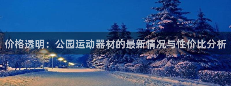 九游体育官网下载软件：价格透明：公园运动器材的最新情况与性价