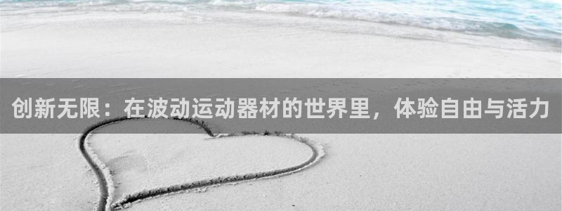 九游体育官方正版app娱乐平台：创新无限：在波动运动器材的世