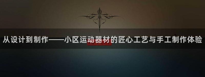 九游体育官方正版app娱乐首页官网下载：从设计到制作——小区