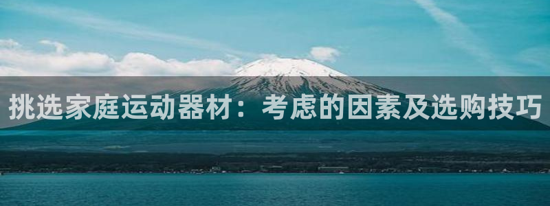 九游体育官网下载招商电话号码是多少啊：挑选家庭运动器材：考虑