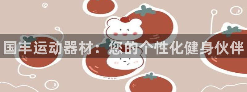 九游体育官方正版app新能源：国丰运动器材：您的个性化健身伙