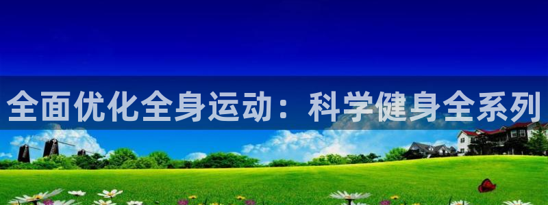 海南九游体育官网下载发展怎么样：全面优化全身运动：科学健身全