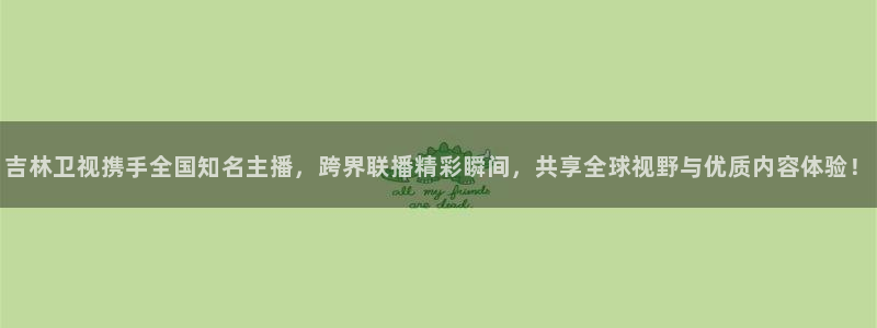 nba直播吧98篮球网：吉林卫视携手全国知名主播，跨界联播精彩瞬间，共享全球视野与优质内容体验！