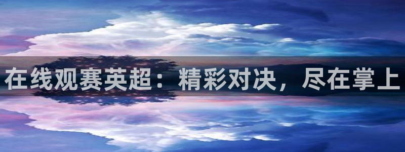 nba免费直播吧在线直播观看：在线观赛英超：精彩对决，尽在掌上