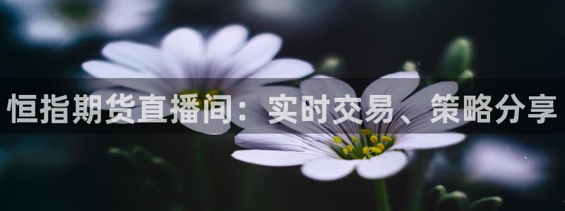 直播吧免费足球直播：恒指期货直播间：实时交易、策略分享