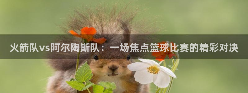 体育nba直播吧：火箭队vs阿尔陶斯队：一场焦点篮球比赛的精彩对决