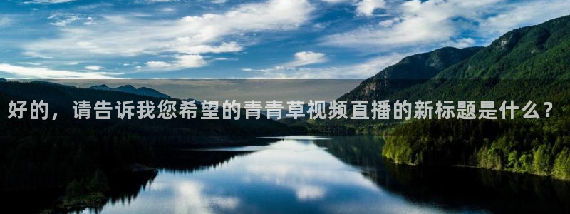 【jrs直播吧】nba直播|足球直播|jrs直播：好的，请告诉我您希望的青青草视频直播的新标题是什么？