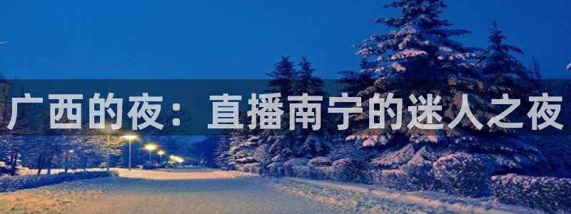 cba篮球直播吧：广西的夜：直播南宁的迷人之夜